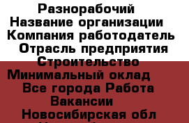 Разнорабочий › Название организации ­ Компания-работодатель › Отрасль предприятия ­ Строительство › Минимальный оклад ­ 1 - Все города Работа » Вакансии   . Новосибирская обл.,Новосибирск г.